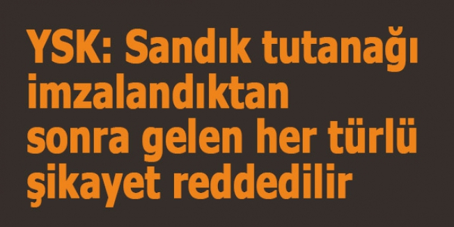 YSK: Sandık tutanağı imzalandıktan sonra gelen her türlü şikayet reddedilir