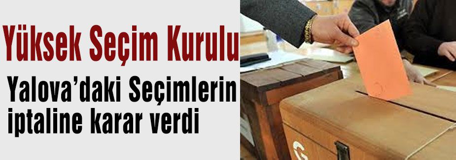 YSK Yalova seçimini iptal etti