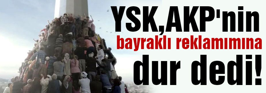 YSK, AKP'nin Bayraklı Reklamına dur dedi!