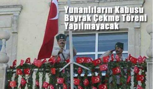 Yunanlıları Çıldırtan Bayrak Çekme Töreni Yapılmayacak