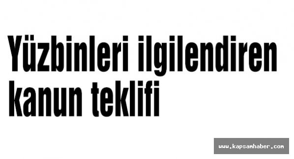 Yüzbinleri ilgilendiren kanun teklifi