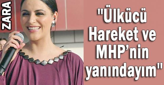 Zara: 'Ülkücü Hareket ve MHP’nin yanındayım'