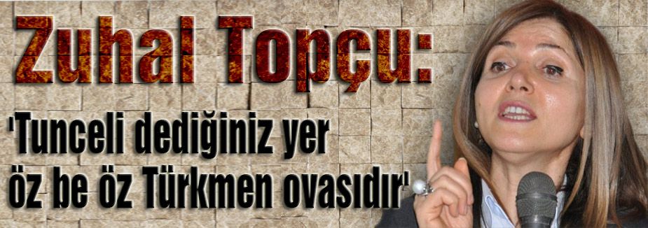 Zuhal Topçu, 'Tunceli dediğiniz yer öz be öz Türkmen ovasıdır'
