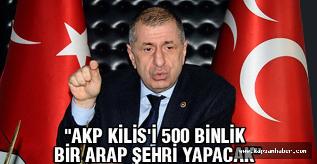 MHP'li Özdağ; AKP Kilis'i 500 Binlik Bir Arap Şehri Yapacak