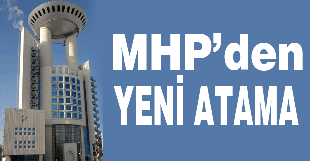 MHP'den Yeni Atamalar...