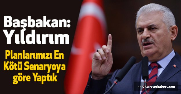 Başbakan Yıldırım; Planlarımızı En Kötü Senaryoya göre Yaptık