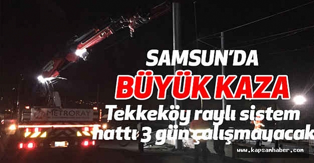 Büyük Kaza: Tekkeköy raylı sistem hattı 3 gün çalışmayacak