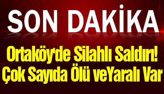 Ortaköy'de Silahlı Saldırı! Çok Sayıda Yaralı Var...