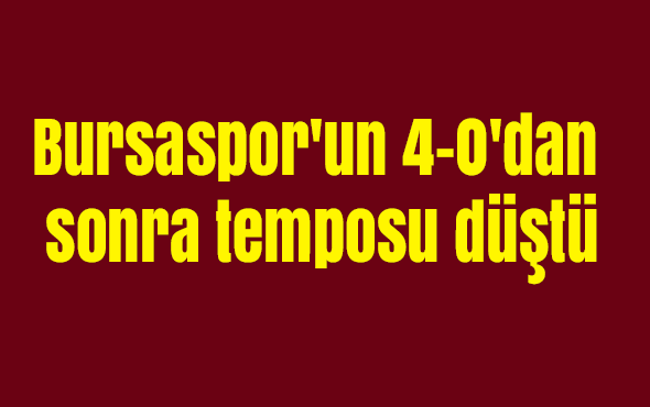 Bursaspor'un 4-0'dan sonra temposu düştü