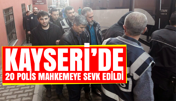Kayseri'de FETÖ'den 20 polis mahkemeye sevk edildi