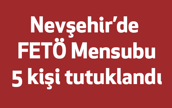 Nevşehir’de Terör Örgütü Mensubu 5 kişi tutuklandı