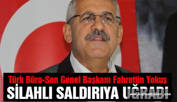 Türk Büro-Sen Genel Başkanı Fahrettin Yokuş silahlı saldırıya uğradı