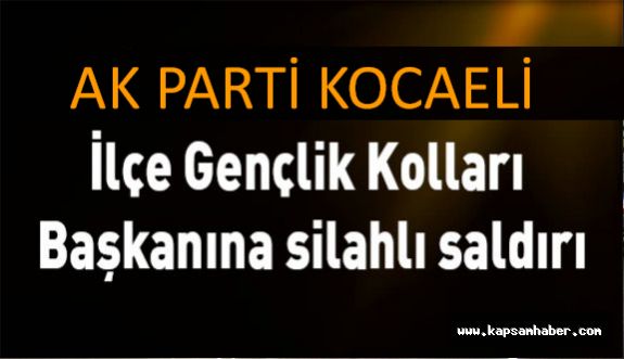 AK Parti Kocaeli İlçe Gençlik Kolları Başkanına silahlı saldırı