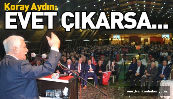 Koray Aydın; "Evet Çıkarsa Meclis Mezara, Demokrasi Tarihe Gömülür"
