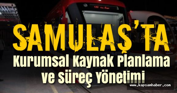 SAMULAŞ; “Kurumsal Kaynak Planlama ve Süreç Yönetimi” sistemine geçiyor