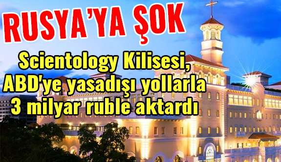Scientology Kilisesi, ABD'ye yasadışı yollarla 3 milyar ruble aktardı