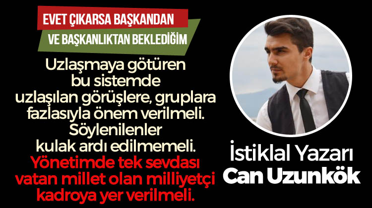 Can Uzunkök: Referandumdan EVET çıkarsa kadroda tek derdi vatan millet olan milliyetçilere yer verilsin.