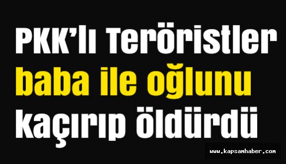PKK'lı Teröristler, baba ile oğlunu kaçırıp öldürdü