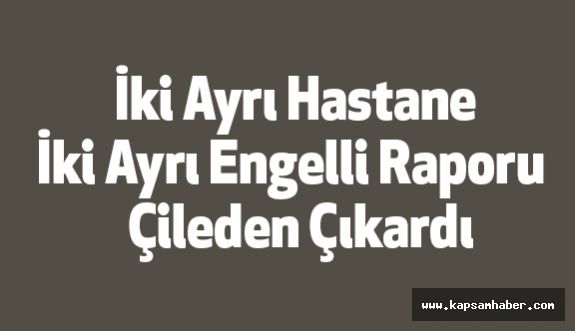 İki Ayrı Hastane İki Ayrı Engelli Raporu Çileden Çıkardı