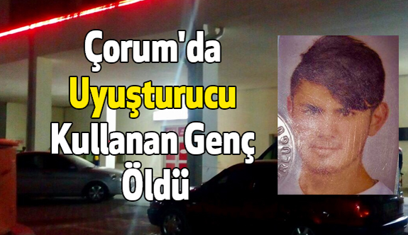 Çorum'da Uyuşturucu Kullanan Genç Öldü