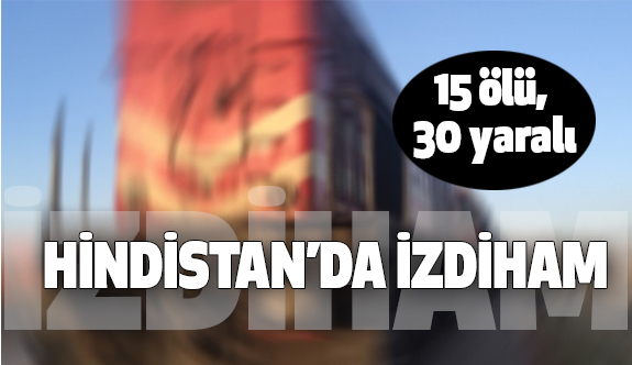 Hindistan'da Görülmemiş İzdiham: 15 ölü, 30 yaralı