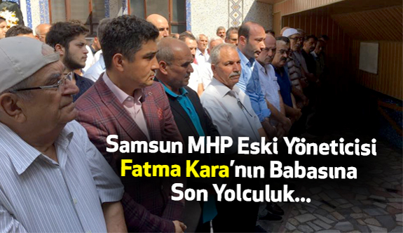 MHP'li Fatma Kara'nın Babası Son Yolculuğuna Uğurlandı