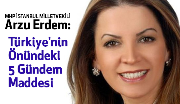 MHP'li Vekil Arzu Erdem; Türkiye'nin Önündeki 5 Gündem Maddesi...