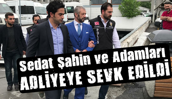 Sedat Sahin Ve Adamlari Adliyede Sedat Sahin Kimdir