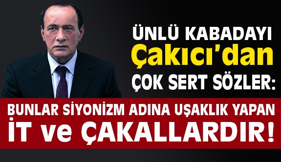 Çakıcı; Bunlar Siyonizm Adına Uşaklık Yapan İt ve Çakallardır