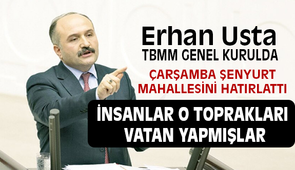 Erhan Usta, TBMM Genel Kurulda Çarşamba Şenyurt Mahallesini hatırlattı