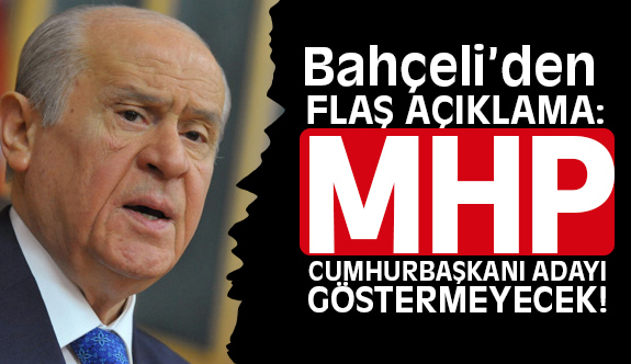 Bahçeli'den Flaş Açıklamalar; MHP Cumhurbaşkanı adayı göstermeyecek