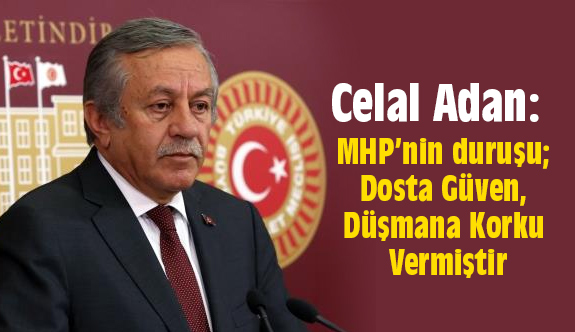 Celal Adan; MHP’nin duruşu; Dosta Güven, Düşmana Korku Vermiştir