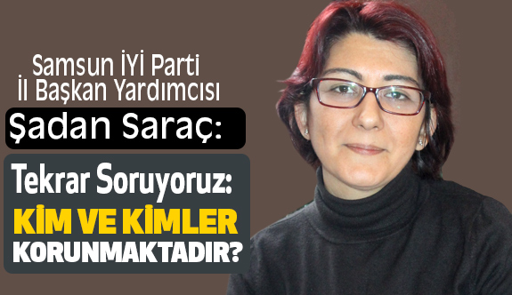 İYİ Parti'li Şadan Saraç; Sorumlular Derhal Cezalandırılmalıdır