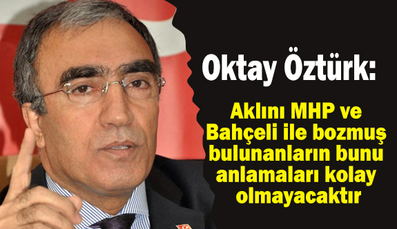 MHP'li Oktay Öztürk; Akıllarını MHP ve Bahçeli İle Bozmuşlar