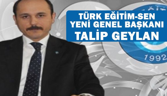 Türk Eğitim-Sen'in Yeni Genel Başkanı Talip Geylan Oldu