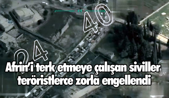 Afrin’i terk etmeye çalışan siviller teröristlerce zorla engellendi