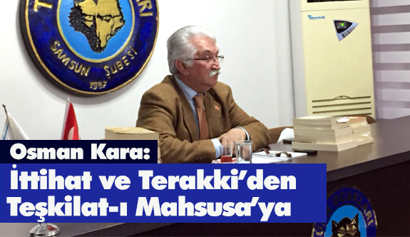 SAMSUN TÜRK OCAĞINDA İTTİHAT VE TERAKKİ’DEN TEŞKİLAT-I MAHSUSAYA SÖYLEŞİSİ