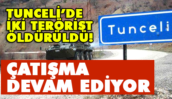 Tunceli'de çatışma devam ediyor, 2 terörist öldürüldü