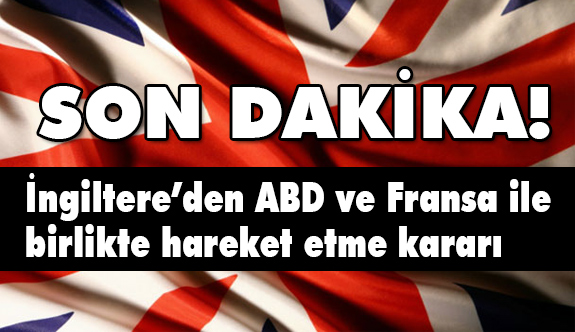 İngiltere’den ABD ve Fransa ile birlikte hareket etme kararı