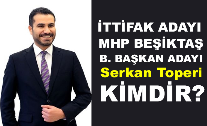 MHP Beşiktaş Belediye Başkan Adayı Serkan Toperi Kimdir, Nerelidir?