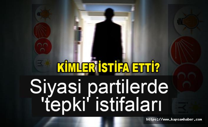 Partilerde 'tepki' istifaları! Kim Hangi Partiden İstifa Etti?