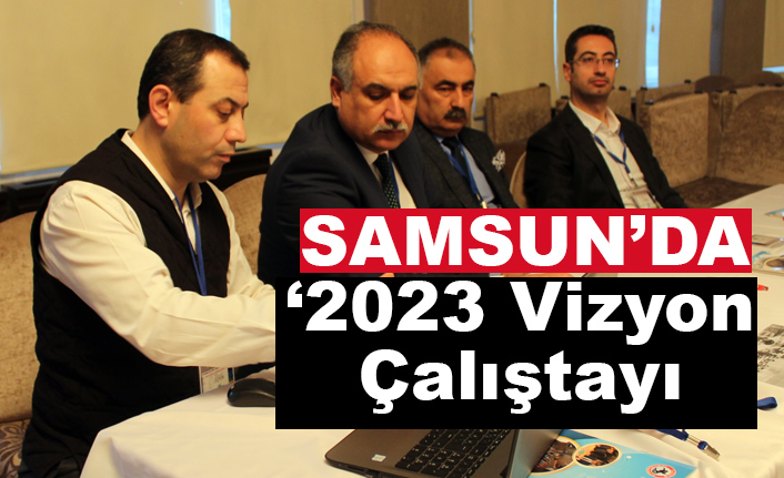 Samsun'da “2023 Vizyon Çalıştayı”