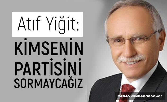 Atıf Yiğit; Kimsenin Partisini Sormayacağız