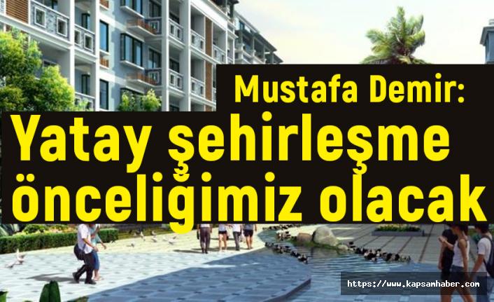 MUstafa Demir; Yatay şehirleşme önceliğimiz olacak