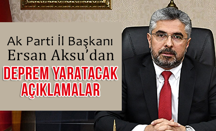 Ak Parti Samsun İl Başkanı Ersan Aksu'dan Deprem yaratacak Açıklama!