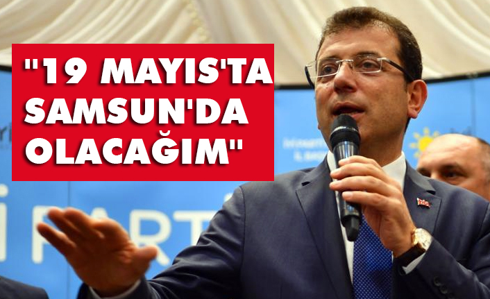 Ekrem İmamoğlu: ''19 MAYIS'TA SAMSUN'DA OLACAĞIM''