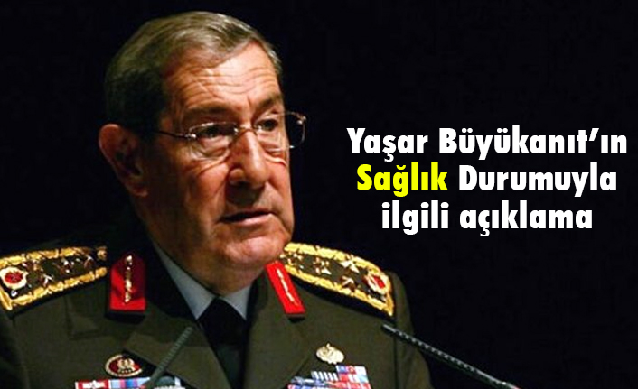 Orgeneral Yaşar Büyükanıt'ın Sağlık Durumuyla İlgili Son Açıklama