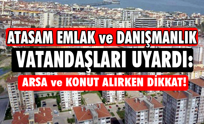 atasam emlak samsun da arsa konut ve kiralama konusunda uyardi