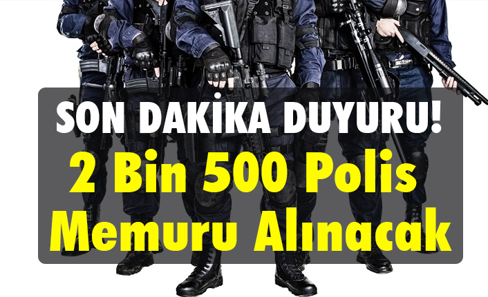 Son Dakika Duyuru: 2 Bin 500 Polis Memuru Alınacak