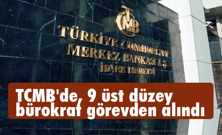 TCMB'de, 9 üst düzey bürokrat görevden alındı